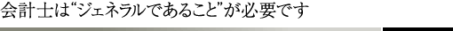 会計士は“ジェネラルであること”が必要です