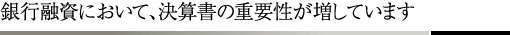 銀行融資において、決算書の重要性が増しています