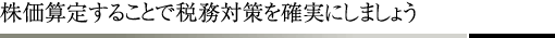 株価算定することで税務対策を確実にしましょう