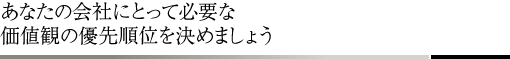あなたの会社にとって必要な価値観の優先順位を決めましょう