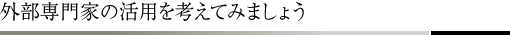 外部専門家の活用を考えてみましょう